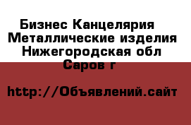 Бизнес Канцелярия - Металлические изделия. Нижегородская обл.,Саров г.